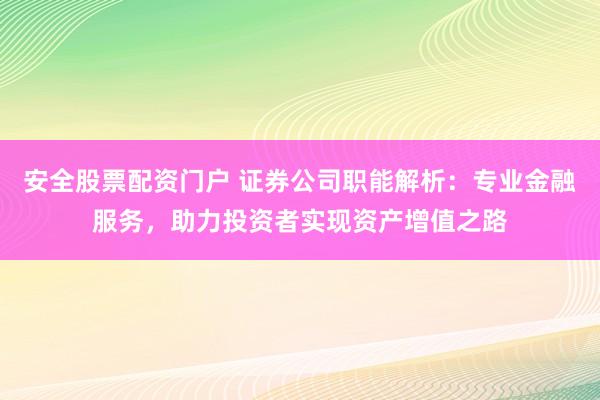 安全股票配资门户 证券公司职能解析：专业金融服务，助力投资者实现资产增值之路