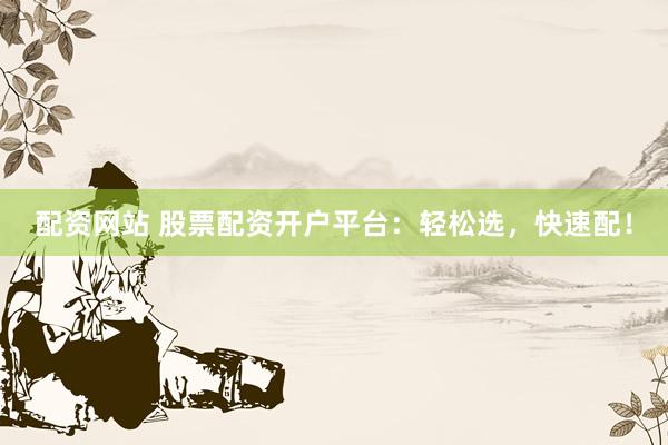 配资网站 股票配资开户平台：轻松选，快速配！