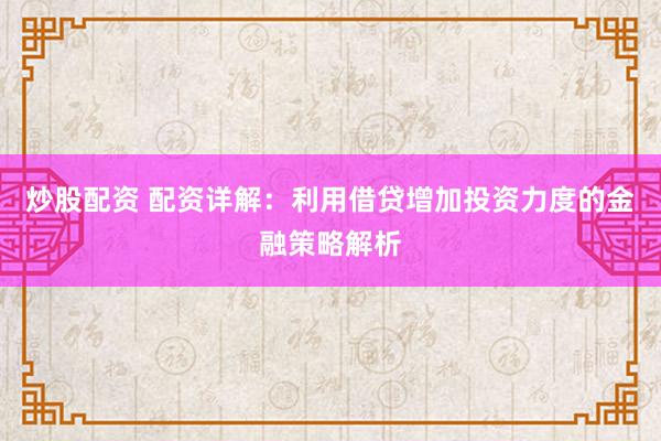 炒股配资 配资详解：利用借贷增加投资力度的金融策略解析