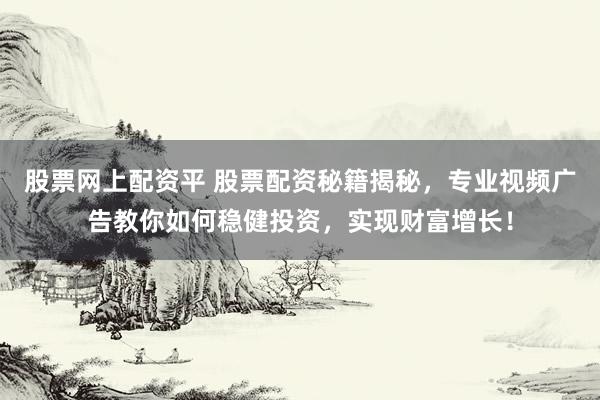 股票网上配资平 股票配资秘籍揭秘，专业视频广告教你如何稳健投资，实现财富增长！