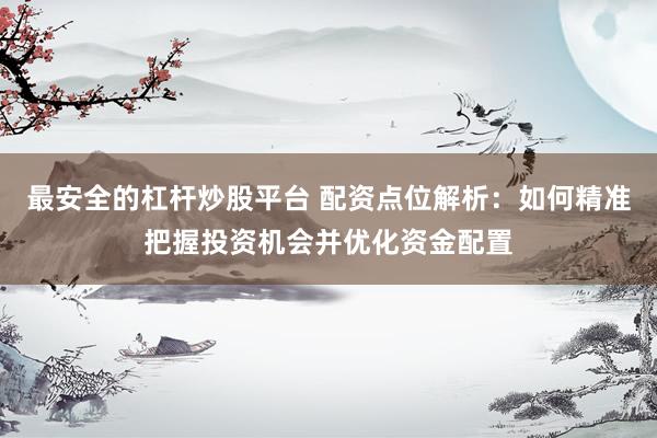 最安全的杠杆炒股平台 配资点位解析：如何精准把握投资机会并优化资金配置