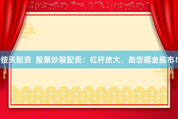 按天配资  股票炒股配资：杠杆放大，助您掘金股市！