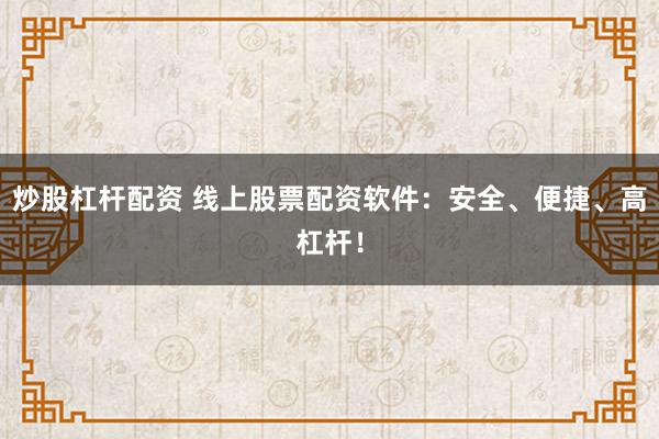 炒股杠杆配资 线上股票配资软件：安全、便捷、高杠杆！