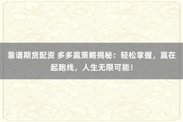 靠谱期货配资 多多赢策略揭秘：轻松掌握，赢在起跑线，人生无限可能！
