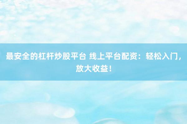 最安全的杠杆炒股平台 线上平台配资：轻松入门，放大收益！