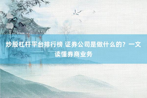 炒股杠杆平台排行榜 证券公司是做什么的？一文读懂券商业务