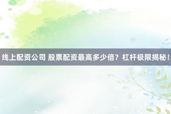 线上配资公司 股票配资最高多少倍？杠杆极限揭秘！