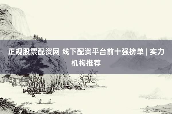 正规股票配资网 线下配资平台前十强榜单 | 实力机构推荐
