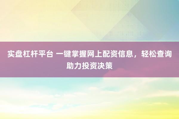 实盘杠杆平台 一键掌握网上配资信息，轻松查询助力投资决策