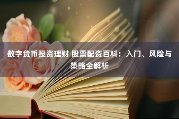 数字货币投资理财 股票配资百科：入门、风险与策略全解析