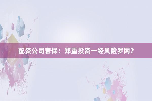 配资公司套保：郑重投资一经风险罗网？