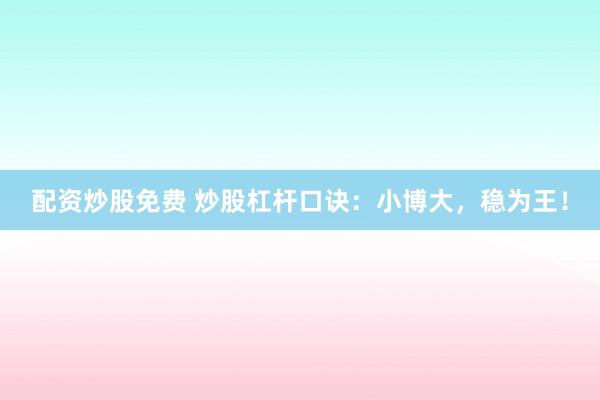 配资炒股免费 炒股杠杆口诀：小博大，稳为王！