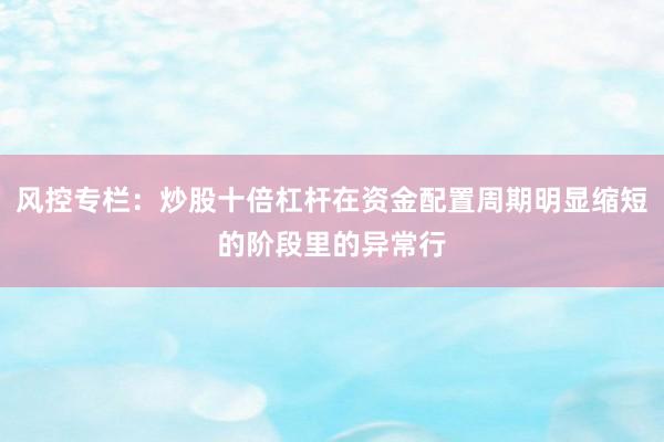 风控专栏：炒股十倍杠杆在资金配置周期明显缩短的阶段里的异常行