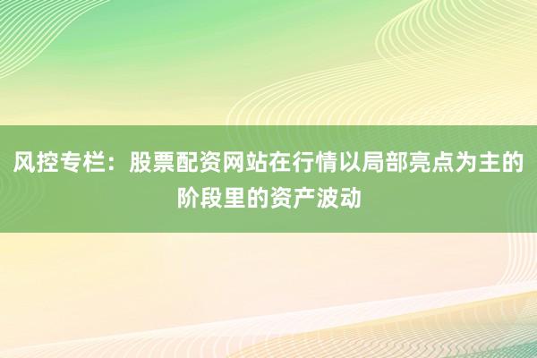 风控专栏：股票配资网站在行情以局部亮点为主的阶段里的资产波动
