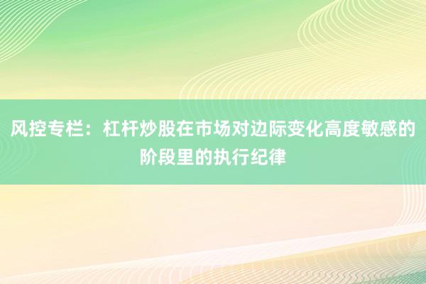 风控专栏：杠杆炒股在市场对边际变化高度敏感的阶段里的执行纪律