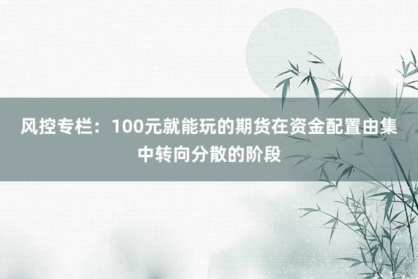 风控专栏：100元就能玩的期货在资金配置由集中转向分散的阶段