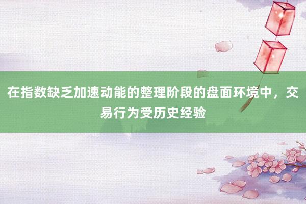 在指数缺乏加速动能的整理阶段的盘面环境中，交易行为受历史经验
