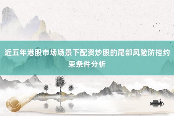 近五年港股市场场景下配资炒股的尾部风险防控约束条件分析